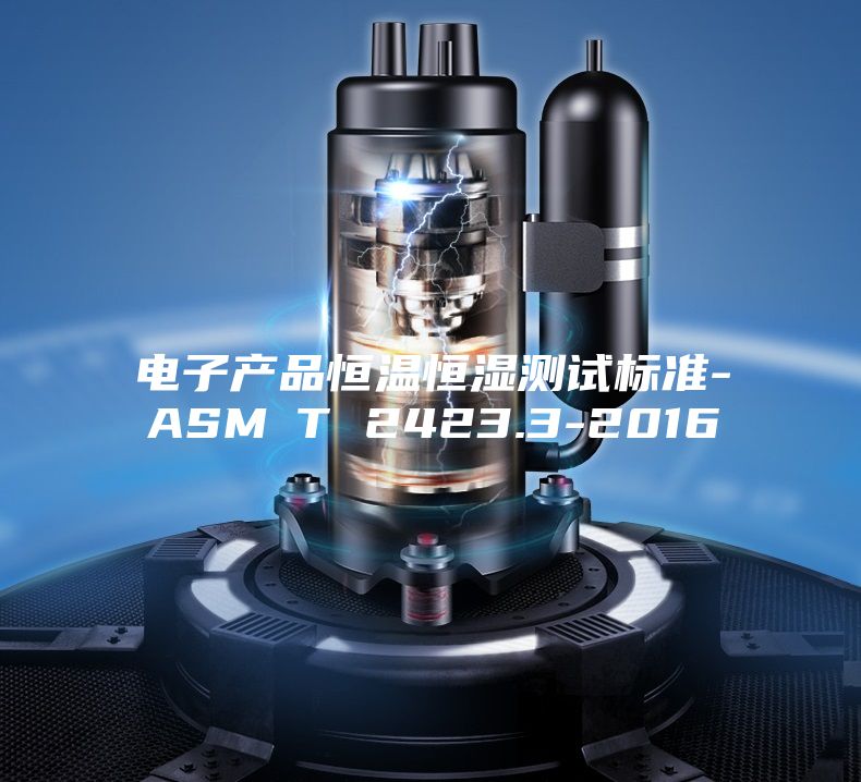 電子產(chǎn)品恒溫恒濕測試標(biāo)準(zhǔn)-ASM∕T 2423.3-2016