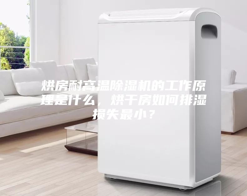 烘房耐高溫除濕機的工作原理是什么，烘干房如何排濕損失最小？
