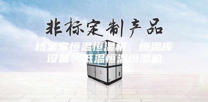 檔案室恒溫恒濕機，恒溫庫設備，低溫恒溫恒濕機