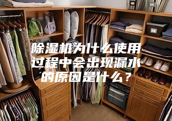 除濕機為什么使用過程中會出現漏水的原因是什么？