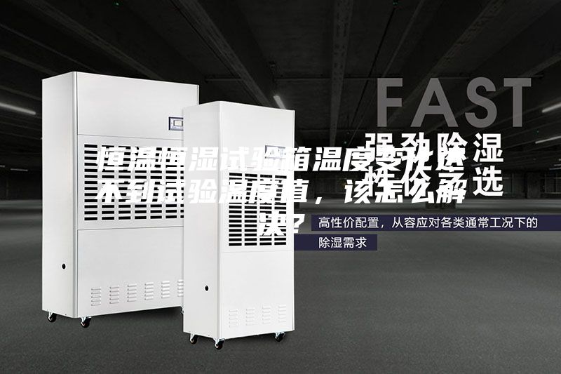 恒溫恒濕試驗箱溫度變化達不到試驗溫度值，該怎么解決？