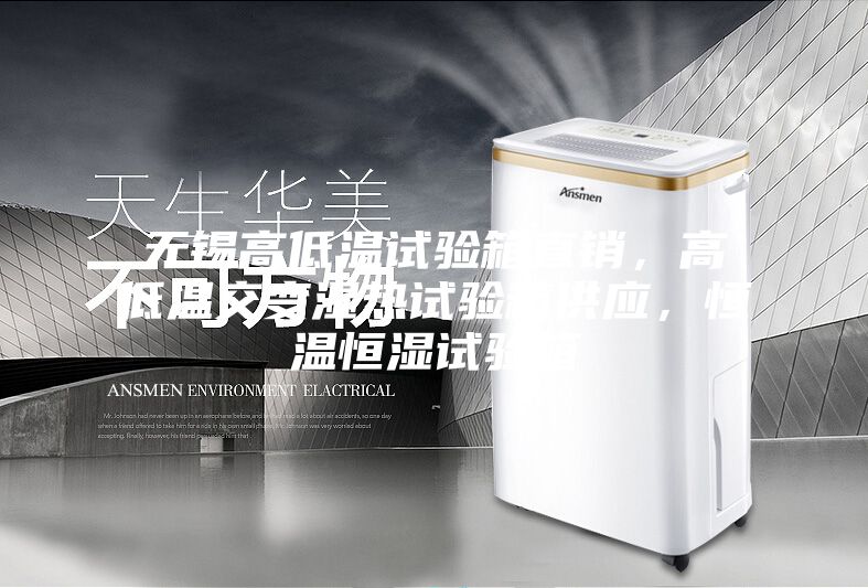 無錫高低溫試驗箱直銷，高低溫交變濕熱試驗箱供應，恒溫恒濕試驗箱