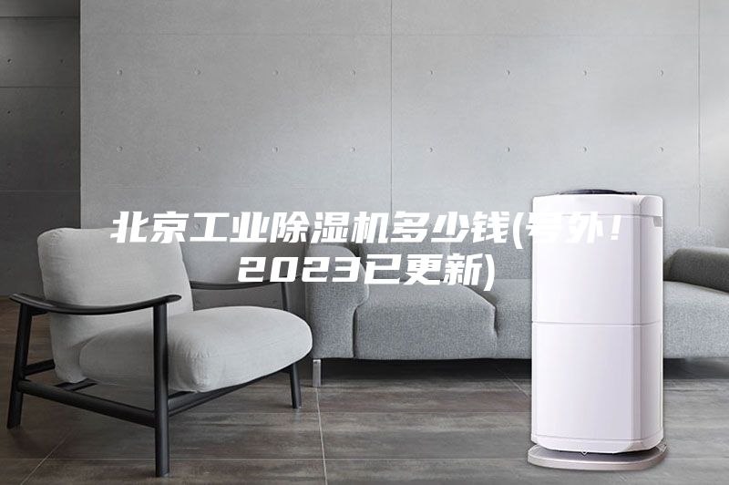 北京工業(yè)除濕機(jī)多少錢(號(hào)外！2023已更新)