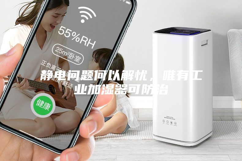 靜電問題何以解憂，唯有工業加濕器可防治