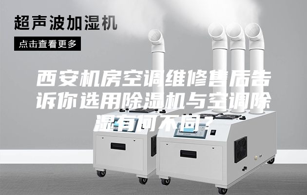 西安機房空調維修售后告訴你選用除濕機與空調除濕有何不同？