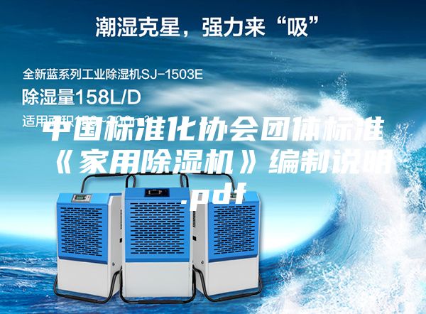 中國標(biāo)準(zhǔn)化協(xié)會團(tuán)體標(biāo)準(zhǔn)《家用除濕機》編制說明.pdf
