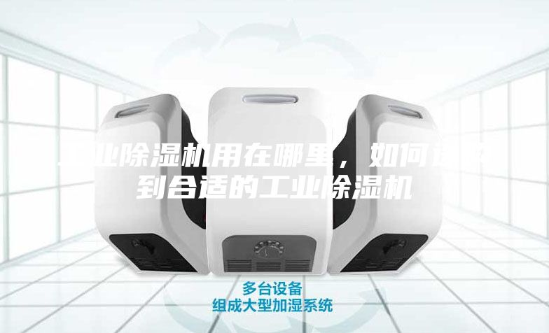 工業除濕機用在哪里，如何選購到合適的工業除濕機