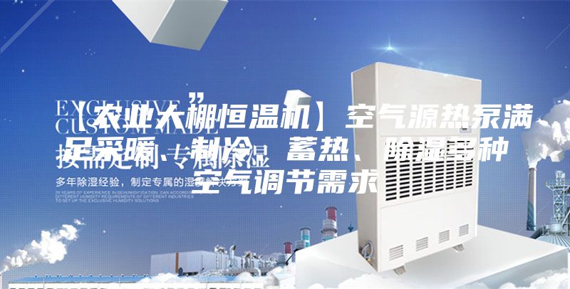 【農(nóng)業(yè)大棚恒溫機】空氣源熱泵滿足采暖、制冷、蓄熱、除濕多種空氣調(diào)節(jié)需求