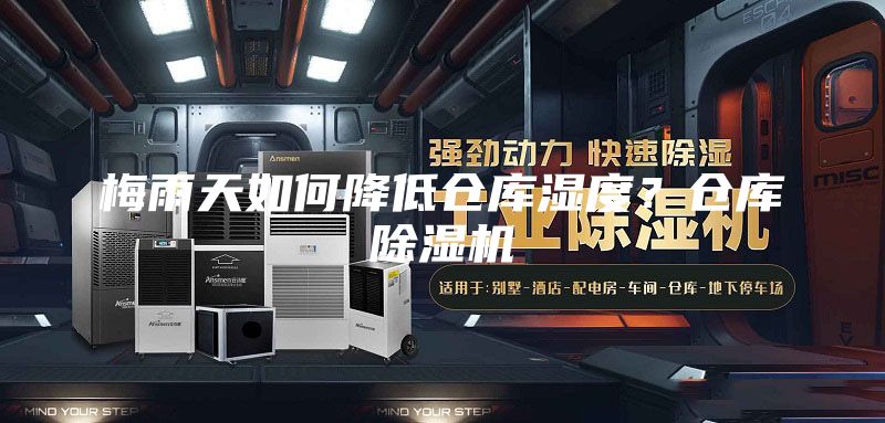 梅雨天如何降低倉庫濕度？倉庫除濕機