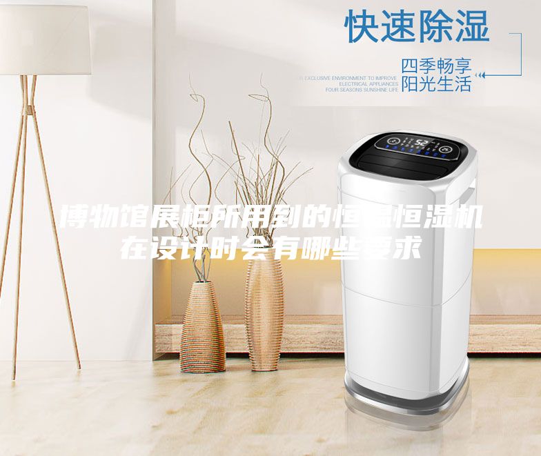 博物館展柜所用到的恒溫恒濕機(jī)在設(shè)計(jì)時(shí)會(huì)有哪些要求
