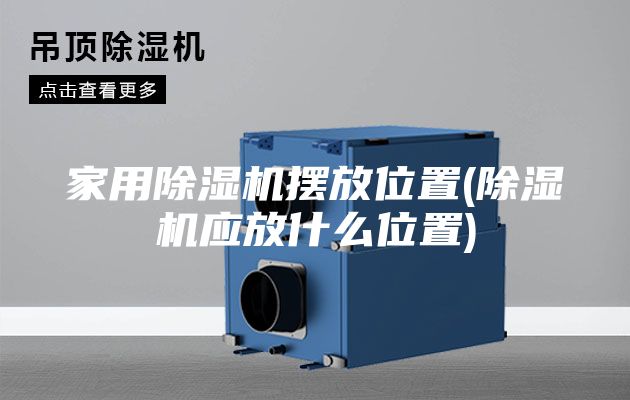 家用除濕機(jī)擺放位置(除濕機(jī)應(yīng)放什么位置)