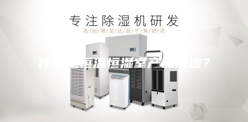 什么是恒溫恒濕室產(chǎn)品用途?