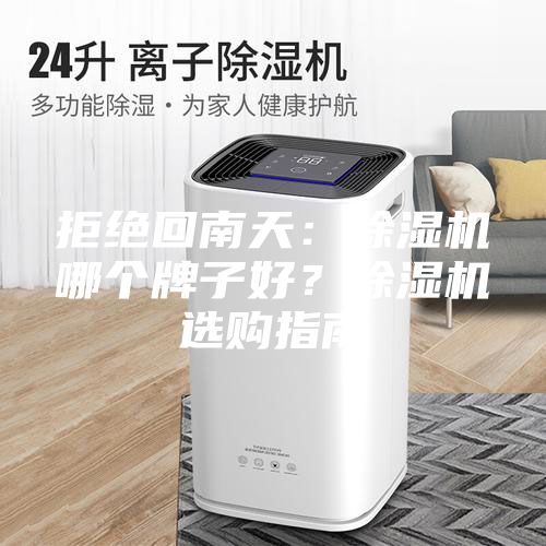 拒絕回南天：除濕機(jī)哪個牌子好？除濕機(jī)選購指南