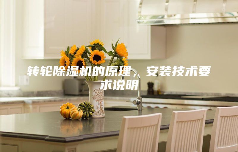 轉(zhuǎn)輪除濕機(jī)的原理，安裝技術(shù)要求說明
