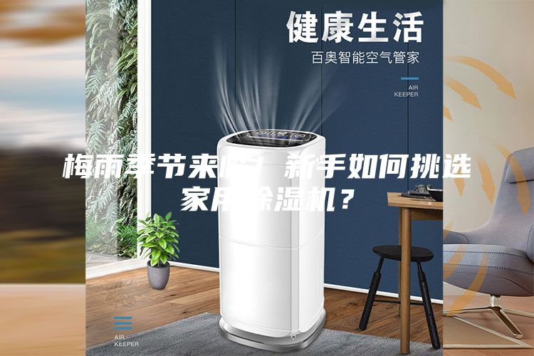 梅雨季節(jié)來臨！新手如何挑選家用除濕機？