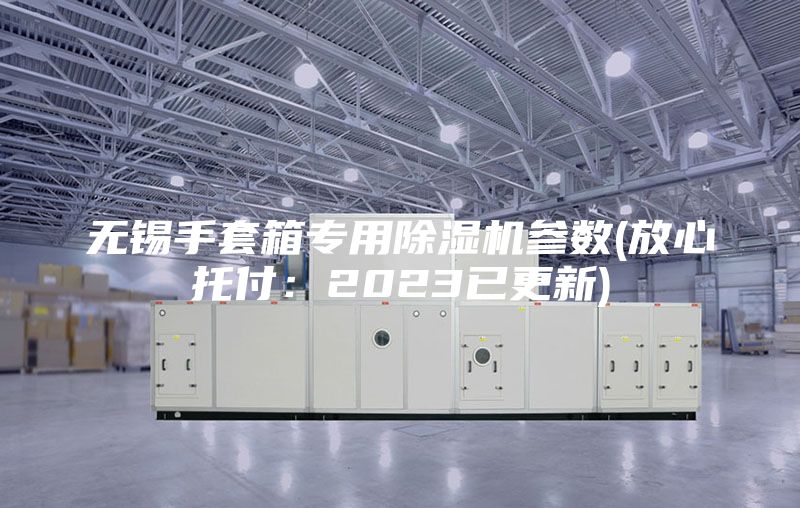無(wú)錫手套箱專(zhuān)用除濕機(jī)參數(shù)(放心托付：2023已更新)