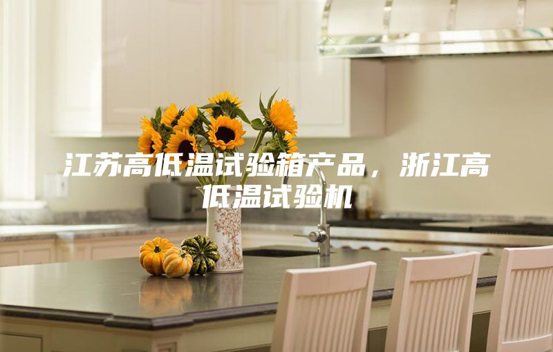 江蘇高低溫試驗箱產品，浙江高低溫試驗機