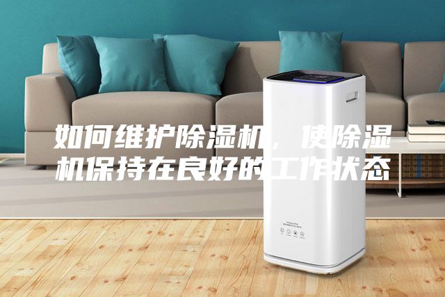 如何維護(hù)除濕機(jī)，使除濕機(jī)保持在良好的工作狀態(tài)