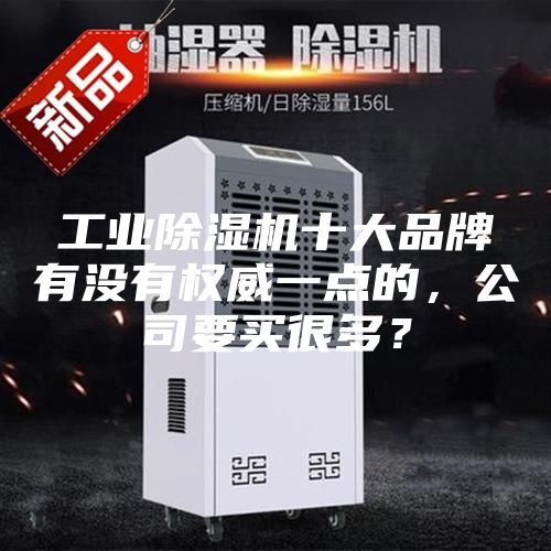 工業(yè)除濕機(jī)十大品牌有沒有權(quán)威一點的，公司要買很多？