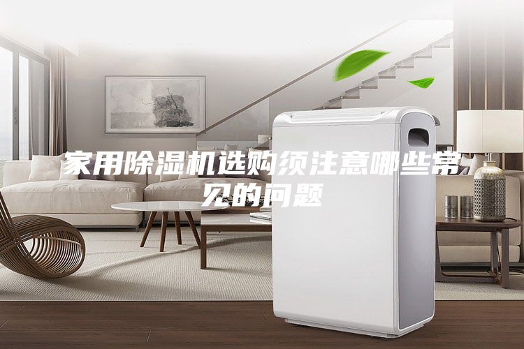 家用除濕機(jī)選購(gòu)須注意哪些常見的問題