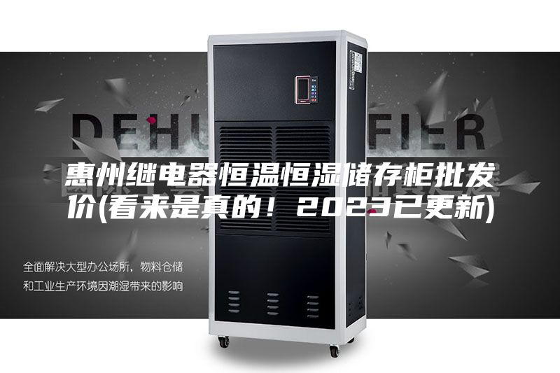 惠州繼電器恒溫恒濕儲(chǔ)存柜批發(fā)價(jià)(看來(lái)是真的！2023已更新)
