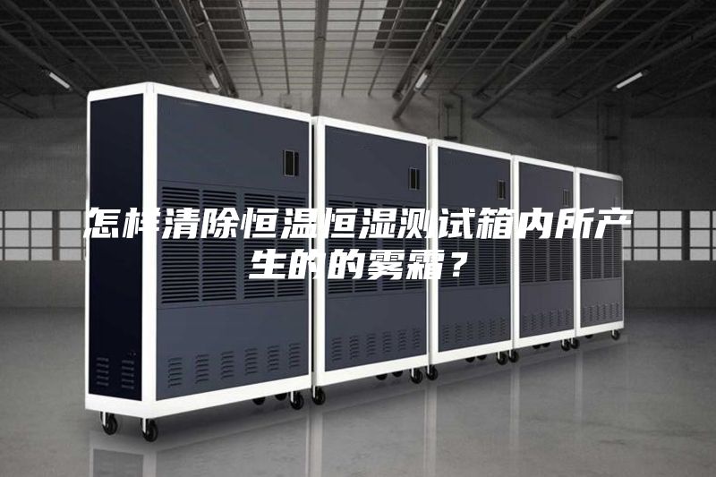 怎樣清除恒溫恒濕測試箱內(nèi)所產(chǎn)生的的霧霜？