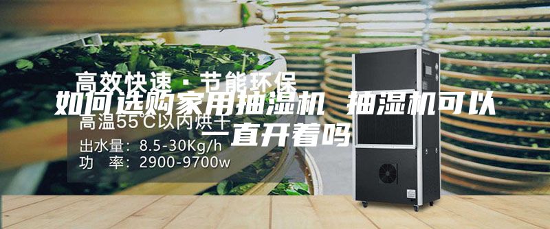 如何選購(gòu)家用抽濕機(jī) 抽濕機(jī)可以一直開(kāi)著嗎
