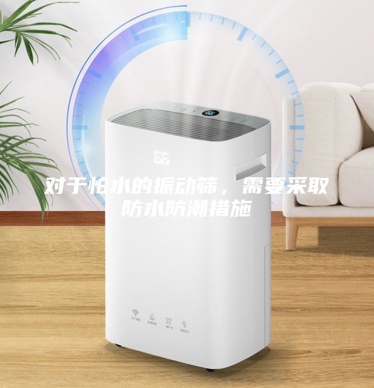 對于怕水的振動篩，需要采取防水防潮措施