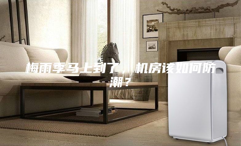 梅雨季馬上到了，機(jī)房該如何防潮？