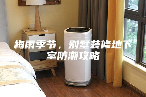 梅雨季節(jié)，別墅裝修地下室防潮攻略
