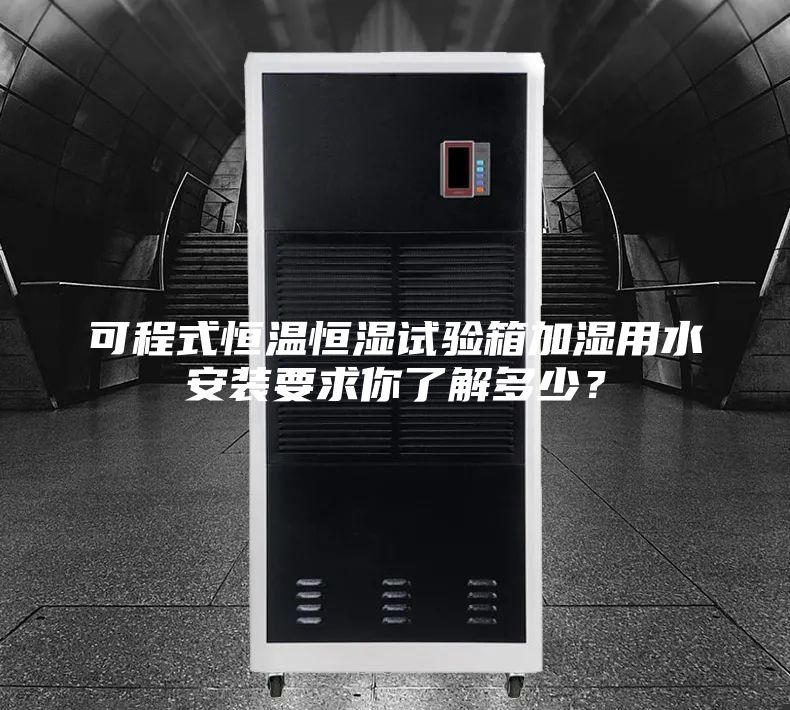 可程式恒溫恒濕試驗箱加濕用水安裝要求你了解多少？