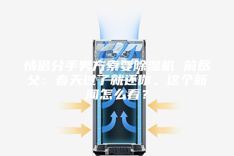 情侶分手男方索要除濕機 前岳父：春天過了就還你。這個新聞怎么看？