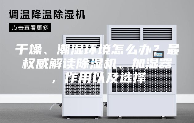 干燥、潮濕環(huán)境怎么辦？最權(quán)威解讀除濕機、加濕器，作用以及選擇