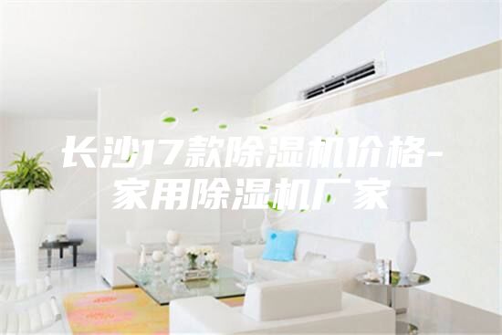 長沙17款除濕機價格-家用除濕機廠家