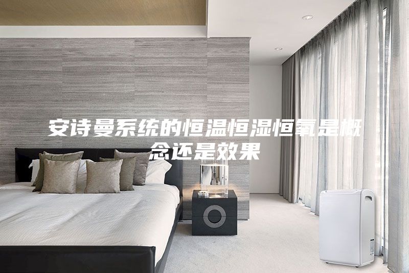 安詩曼系統的恒溫恒濕恒氧是概念還是效果
