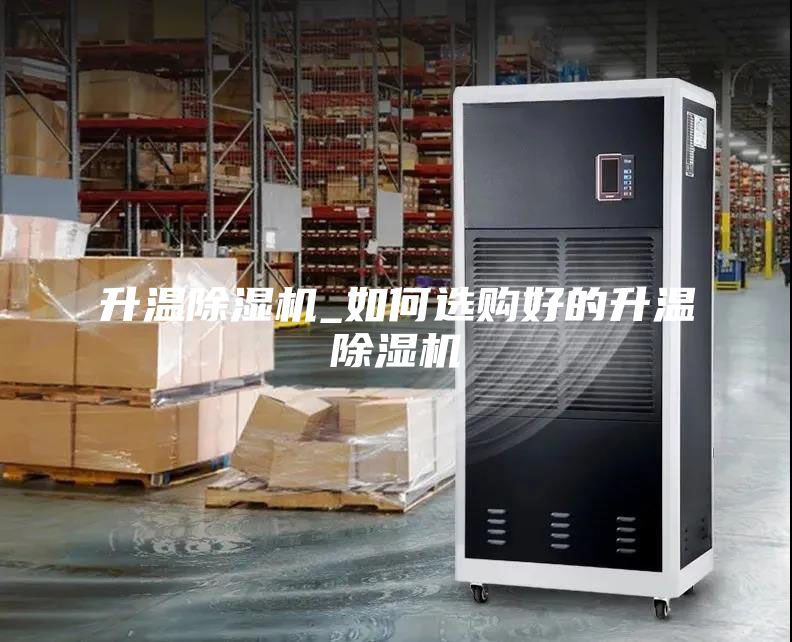 升溫除濕機(jī)_如何選購(gòu)好的升溫除濕機(jī)
