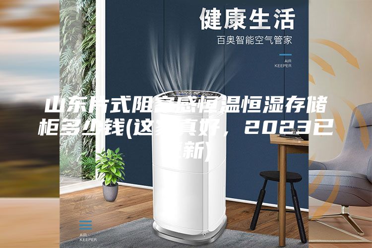 山東片式阻容感恒溫恒濕存儲柜多少錢(這家真好，2023已更新)