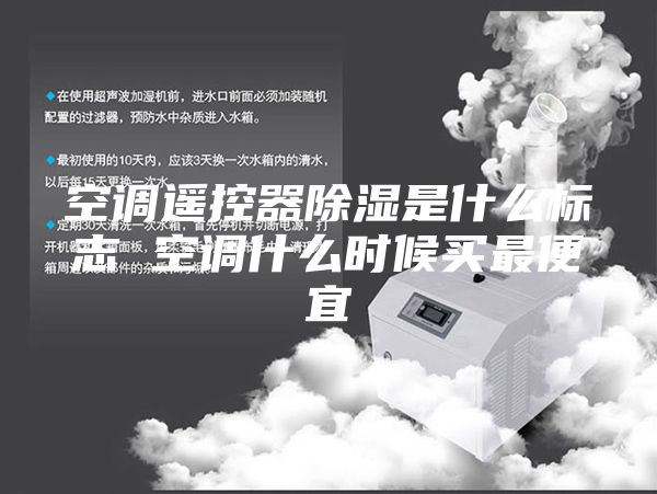 空調(diào)遙控器除濕是什么標(biāo)志 空調(diào)什么時候買最便宜