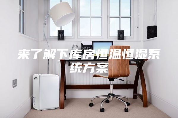 來了解下庫房恒溫恒濕系統(tǒng)方案