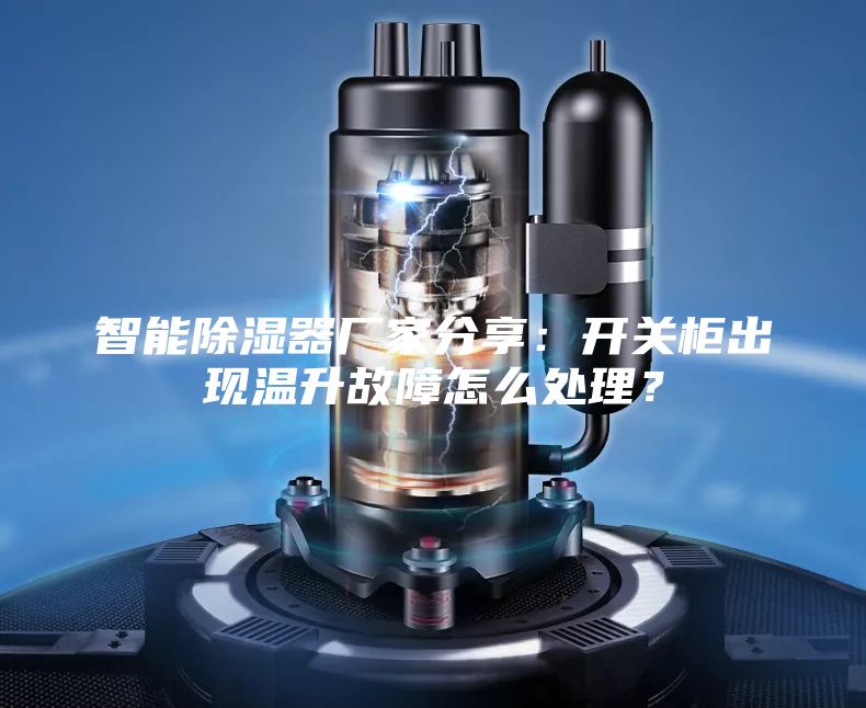 智能除濕器廠家分享:開關柜出現溫升故障怎么處理?