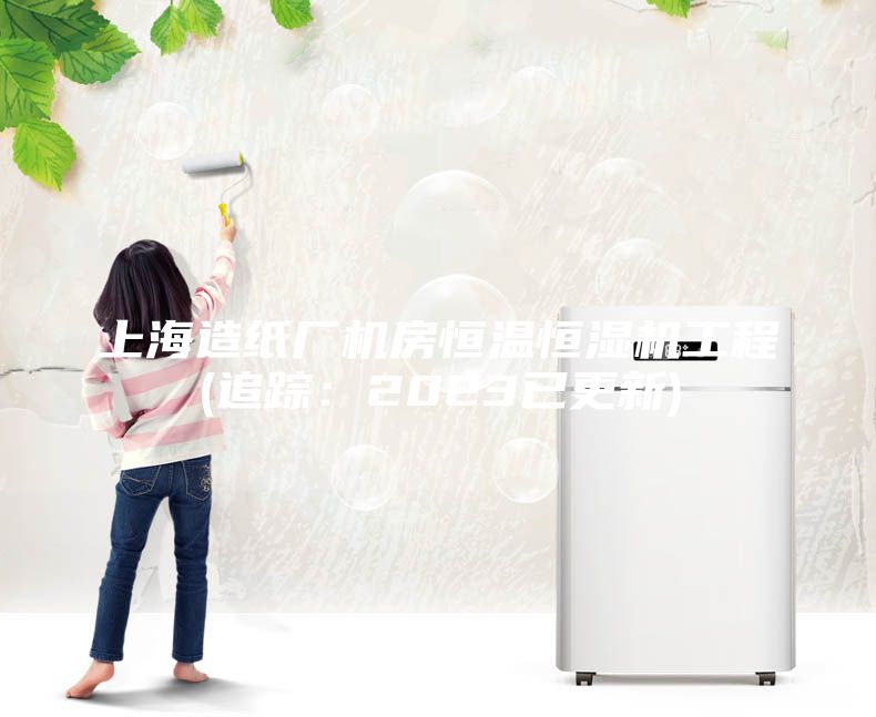 上海造紙廠機房恒溫恒濕機工程(追蹤:2023已更新)