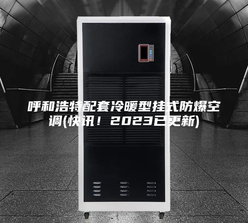 呼和浩特配套冷暖型掛式防爆空調(快訊！2023已更新)