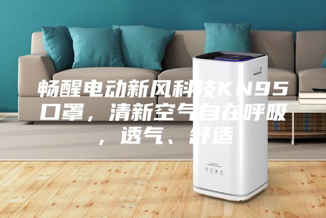 暢醒電動新風科技KN95口罩，清新空氣自在呼吸，透氣、舒適